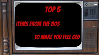 Top 5 80s items To Make You Feel Old