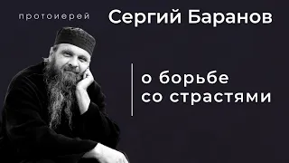 О БОРЬБЕ СО СТРАСТЯМИ. ПРОТ. СЕРГИЙ БАРАНОВ. Из воскресной беседы