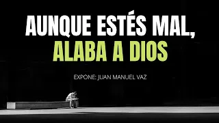 Aunque Estés Mal, Alaba a Dios - Reflexión Juan Manuel Vaz