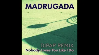 Madrugada -  Nobody Loves You Like I Do (DiPap Remix)