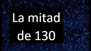 La mitad de 130 , como hallar la mitad de un numero , dividir un numero en 2 partes iguales