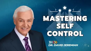 Mastering Self Control - Dr David Jeremiah Sermons 2024