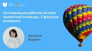 Оптимизация рабочих встреч проектной команды, 5 фокусов внимания. Евгения Вырвич