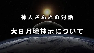 【あなたの想像を超える】大日月地神示に秘められた靈力について《神人さんとの対話》