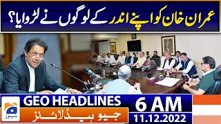 Geo News Headlines 6 AM - Who made Imran Khan fight with the army? - 11th December 2022 | Geo News