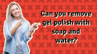 Can you remove gel polish with soap and water?