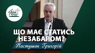 Що має статись незабаром? | Проповідь | Пастушак Григорій Андрійович