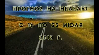 Прогноз на неделю с 16 по 22 июля 2018 г.