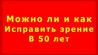 Можно ли и как исправить зрение в 50 лет