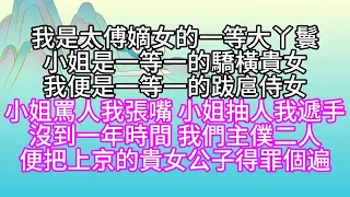 我是太傅嫡女的一等大丫鬟，小姐是一等一的驕橫貴女，我便是一等一的跋扈侍女，小姐罵人我張嘴，小姐抽人我遞手，沒到一年時間，我們主僕二人，便把上京的貴女公子得罪個遍【幸福人生】#為人處世#生活經驗#情感