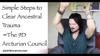 Simple Steps to Clear Your Ancestral Trauma ∞The 9D Arcturian Council, Channeled by Daniel Scranton