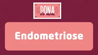 Causa, sintomas e tratamento: saiba tudo sobre a endometriose | Dona de Mim