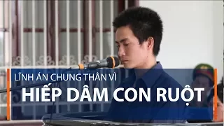 Lĩnh án chung thân vì hiếp dâm con ruột | VTC1