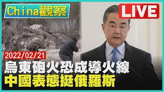 【0221China觀察LIVE】雙俄軍演延俄國重兵臨邊界王毅控北約忽略俄安全要求