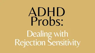 ADHD probs: Dealing with Rejection Sensitivity