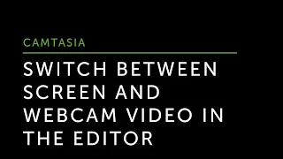Switch Between Screen and Webcam Video in the Camtasia Editor