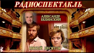 АЛЕКСАНДР БЕЛИНСКИЙ - "ПЯТЫЙ ДЕСЯТОК"- РАДИОСПЕКТАКЛЬ