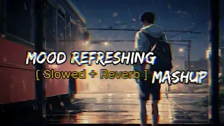 Mood Refreshing Mashup - Arijit singh Song [ Slowed and Reverb] Lofi X Mashup