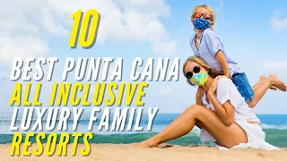 10 Best Punta Cana All Inclusive Luxury Family Resorts