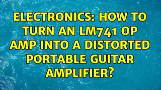 Electronics: How to turn an LM741 op amp into a distorted portable guitar amplifier?