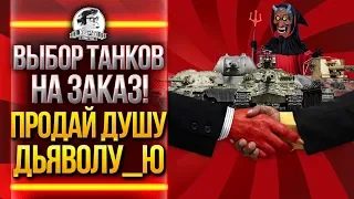 ВЫБОР ТАНКОВ НА ЗАКАЗ! ПРОДАЙ ДУШУ ДЬЯВОЛУ_Ю!