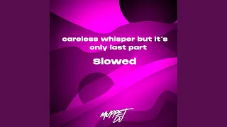 careless whisper but it’s only last part - Slowed (Remix)