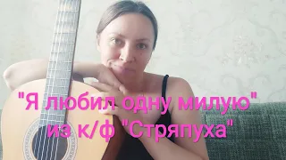 "Я любил одну милую" из к/ф "Стряпуха"