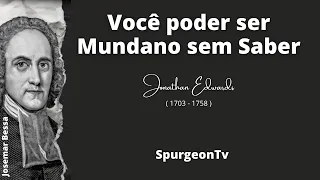 Você poder ser Mundano sem Saber  |  Jonathan Edwards ( 1703 - 1758 )