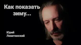 "Как показать зиму..." Юрий Левитанский