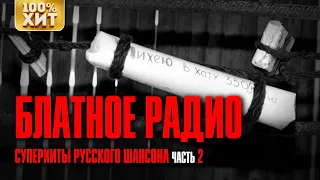 БЛАТНОЕ РАДИО - СУПЕРХИТЫ РУССКОГО ШАНСОНА ЧАСТЬ 2 - САМЫЙ БЛАТНЯК ШАНСОНА