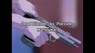 Dead blonde - Ах, Россия - матушка! (slowmo music)