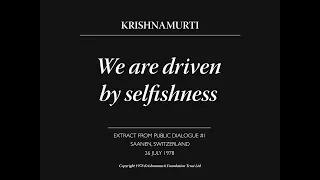 We are driven by selfishness | J. Krishnamurti