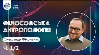 Філософська антропологія. Олександр Філоненко (Ч. 1/2)