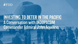 FDD EVENT | Investing to Deter in the Pacific featuring INDOPACOM Commander Admiral John Aquilino