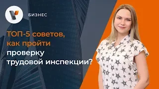 ТОП-5 советов, как пройти проверку трудовой инспекции