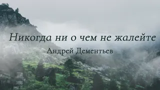 Стихотворение "Никогда ни о чем не жалейте" Андрей Дементьев