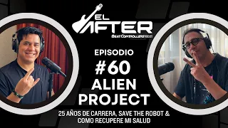 El After #60 - ALIEN PROJECT | 25 AÑOS DE CARRERA, SAVE THE ROBOT & COMO RECUPERE MI SALUD.