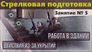 Занятие № 5. Стрелковая подготовка. Действия из-за укрытий. Работа в здании. (5 группа)