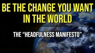 Be The Change You Want To See In The World | Headfulness Manifesto