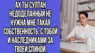 ах ты султан недоделанный не нужна мне такая собственность, с тобой и наследниками за твоей спиной.