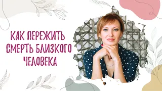 КАК ПЕРЕЖИТЬ СМЕРТЬ БЛИЗКОГО ЧЕЛОВЕКА И НАЧАТЬ ЖИТЬ ДАЛЬШЕ?/Психолог/Светлана Анфимова