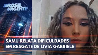 EXCLUSIVO: SAMU relata dificuldades em resgate de Lívia Gabriele | Brasil Urgente