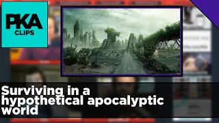 Surviving in a hypothetical apocalyptic world - PKA Clip