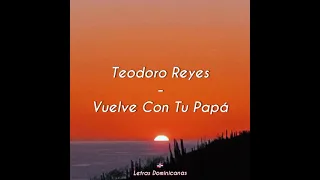 Teodoro Reyes - Vuelve Con Tu Papá (Letra)