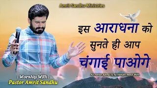 इस आराधना को सुनते सुनते आप चंगाई पाएंगे || WORD FROM MAN OF GOD PASTOR AMRIT SANDHU ||