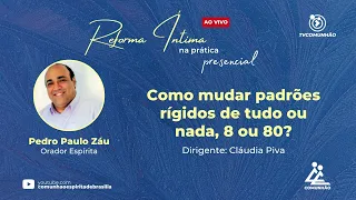 COMO MUDAR PADRÕES RÍGIDOS DE TUDO OU NADA, 8 OU 80? - Pedro Paulo Záu (REFORMA ÍNTIMA NA PRÁTICA)