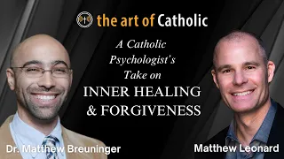 Catholic Psychologist’s Take on Inner Healing & Forgiveness w/ Dr. Matthew Breuninger
