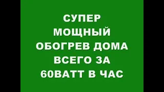 СУПЕР МОЩНЫЙ ОБОГРЕВ ДОМА ВСЕГО ЗА 60 ВАТТ В ЧАС!!!