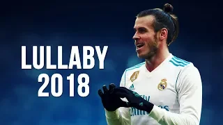 Gareth Bale - Lullaby | Skills & Goals | 2017/2018 HD