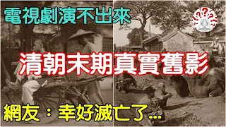 電視劇演不出來，1901年清朝末期真實舊影，網友：幸好清朝滅亡了...